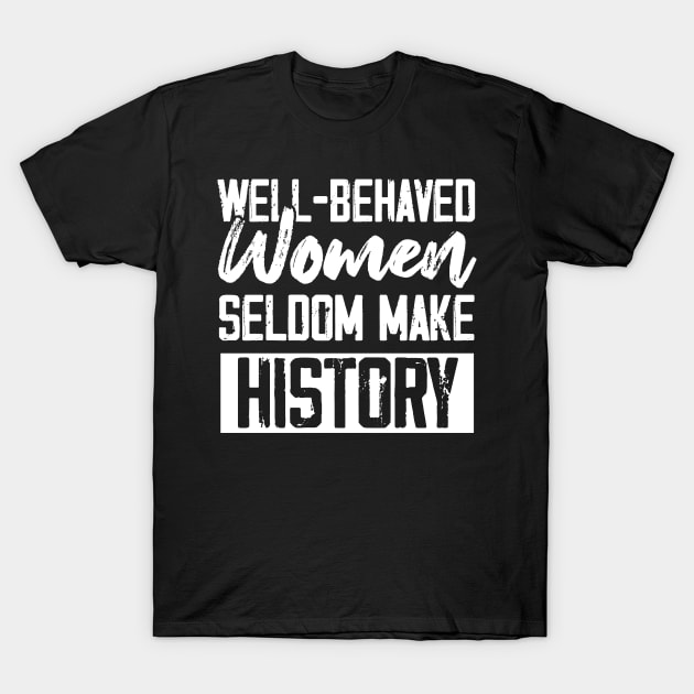 Well-behaved Women Seldom Make His History T-Shirt by chidadesign